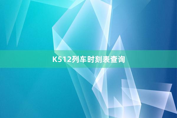 K512列车时刻表查询