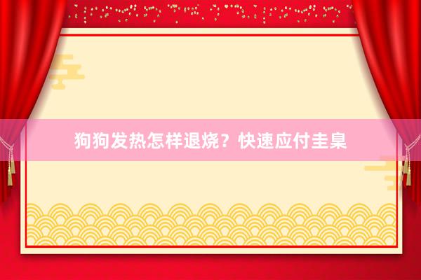 狗狗发热怎样退烧？快速应付圭臬