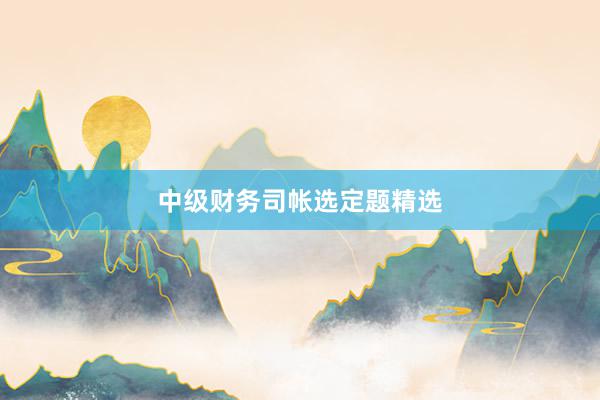 中级财务司帐选定题精选